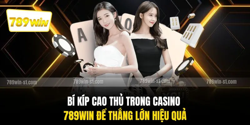 Bí kíp cao thủ trong casino 789WIN để thắng lớn hiệu quả