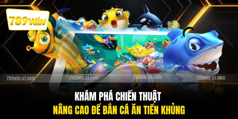 Khám phá chiến thuật nâng cao để bắn cá ăn tiền khủng