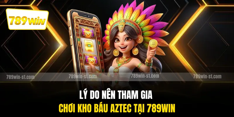 Lý do nên tham gia chơi kho báu Aztec tại 789WIN
