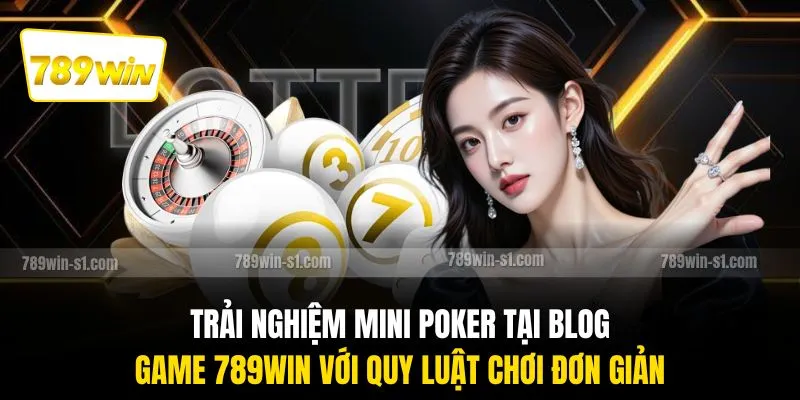 Trải nghiệm mini poker tại blog game 789WIN với quy luật chơi đơn giản